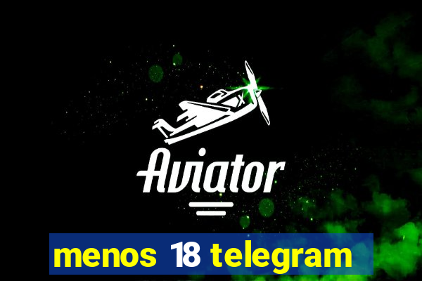 menos 18 telegram